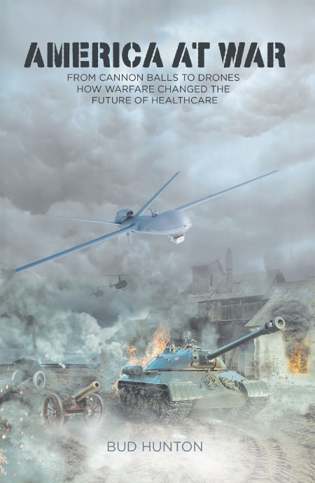 Bud Hunton’s New Book “America at War: From Cannon Balls to Drones” is an Intriguing Read With Great Insight Into Positive Improvements of Various Technologies via War