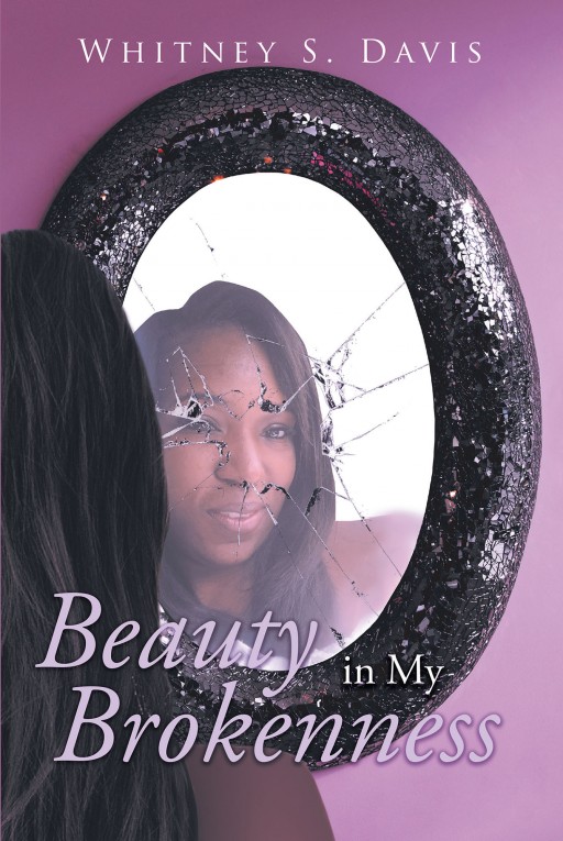 Author Whitney S. Davis's New Book 'Beauty in My Brokenness' is an Emotional Story That Touches on the Hardest and Most Wonderful Times of the Author's Life