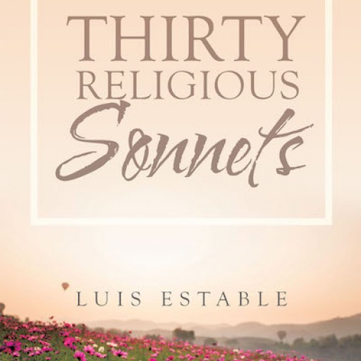 Luis Estable's New Book "Thirty Religious Sonnets" is an Inspirational Compilation of Poems Touching on Different Aspects of Religious Thought.