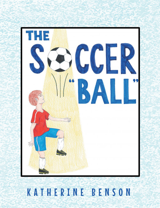 Katherine Benson's New Book 'The Soccer "Ball"' Is an Endearing Book on Soccer to Delight the Players and Fans of This Sport