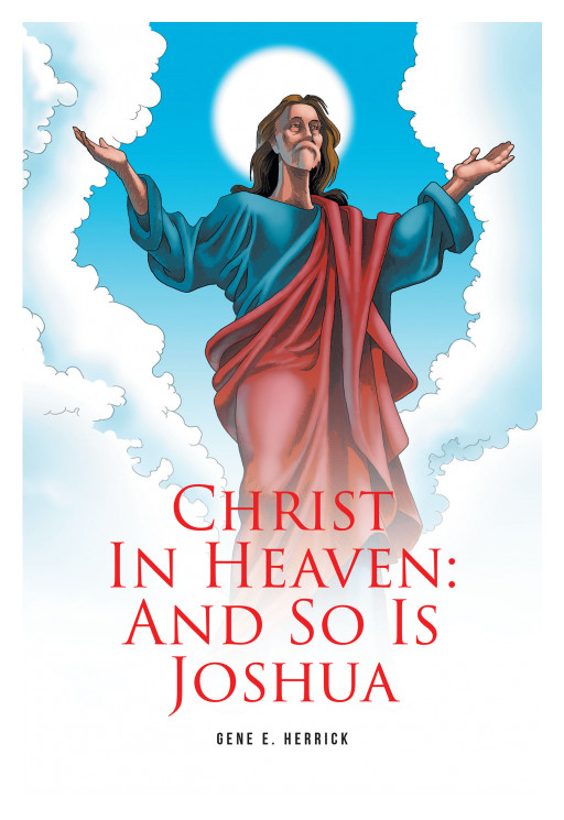 Author Gene Herrick's new book, 'Christ In Heaven: And So Is Joshua' is a captivating fantasy sharing the story of a journalist who interviewed Jesus