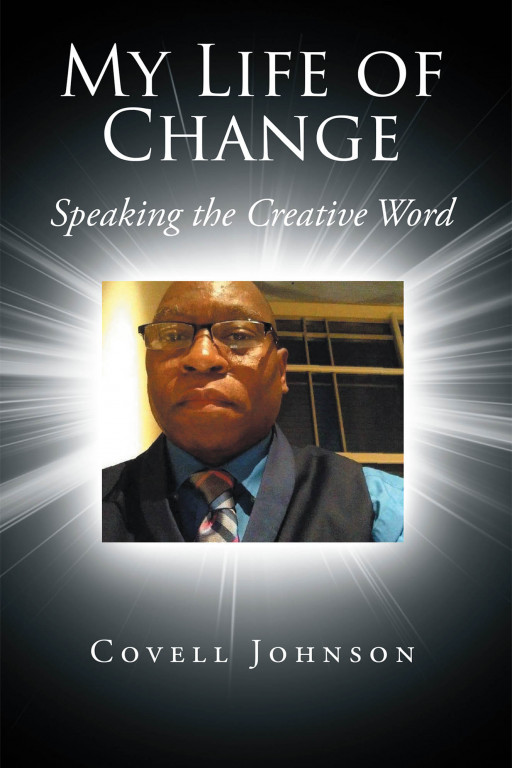 Covell Johnson's New Book 'My Life of Change: Speaking the Creative Word' is an Edifying Memoir That Tells a Heartwarming Story of the Author's Breakthrough in Life