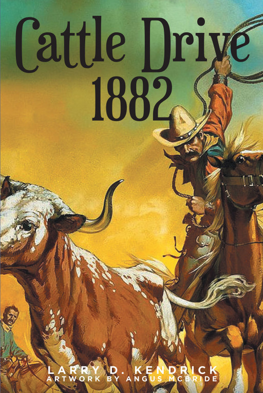 Larry D. Kendrick's New Book 'Cattle Drive 1882' is an Insightful Read Packed With Historical Facts and Compelling Characters