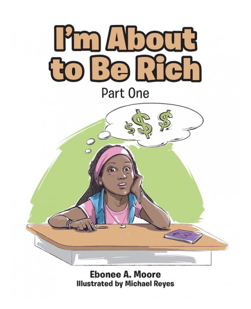 Ebonee A. Moore's New Book 'I'm About to Be Rich: Part One' is an Insightful Tale of Students Learning the True Meaning of Richness According to God's Word