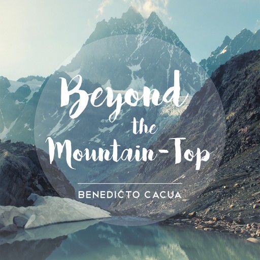 Benedicto ("Benny") Cacua's Newly Released "Beyond the Mountain-Top" Is a Tale That Gives Hope to the Hopeless and Help to the Helpless