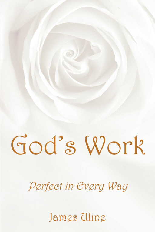 Author James Uline's new book, 'God's Work: Perfect in Every Way' is a captivating celebration of all of the beauty the world has been given through the Lord