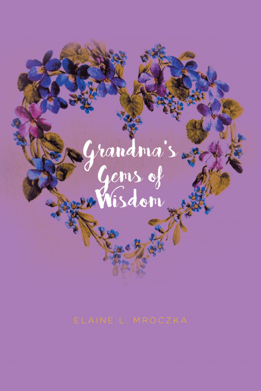Elaine L. Mroczka's New Book 'Grandma's Gems of Wisdom' is a Heartwarming Collection of Inspiring Wisdom for a Healthier and Happier Life