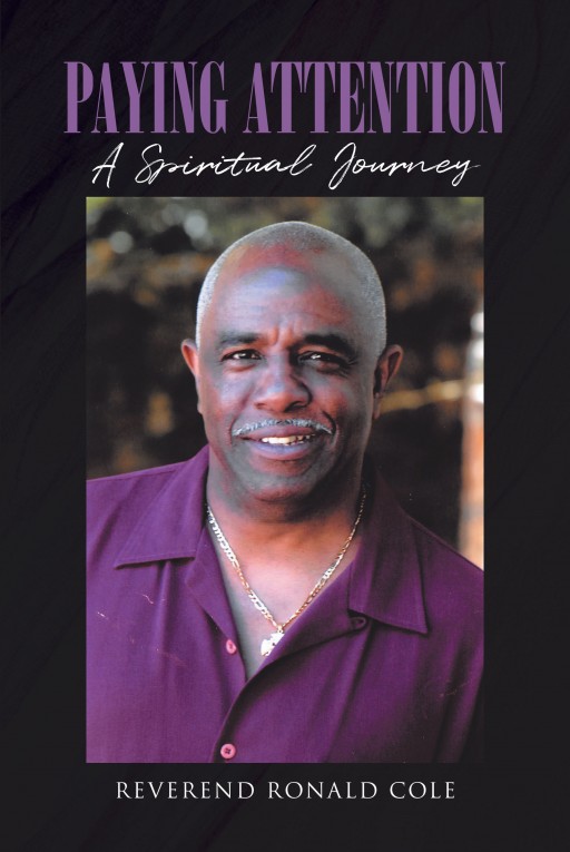 Author Reverend Ronald Cole's Newly Released 'Paying Attention: A Spiritual Journey' is a Heartfelt and Intriguing Examination of God's Presence in Our Daily Lives