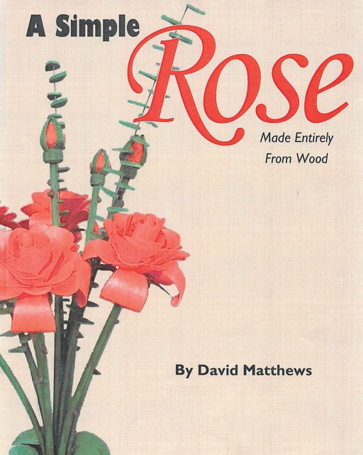 David Matthews' New Book 'A Simple Rose Made Entirely From Wood' is a Great Guide That Allows One to Craft Simple Yet Especially Wonderful Wood Flower Creations