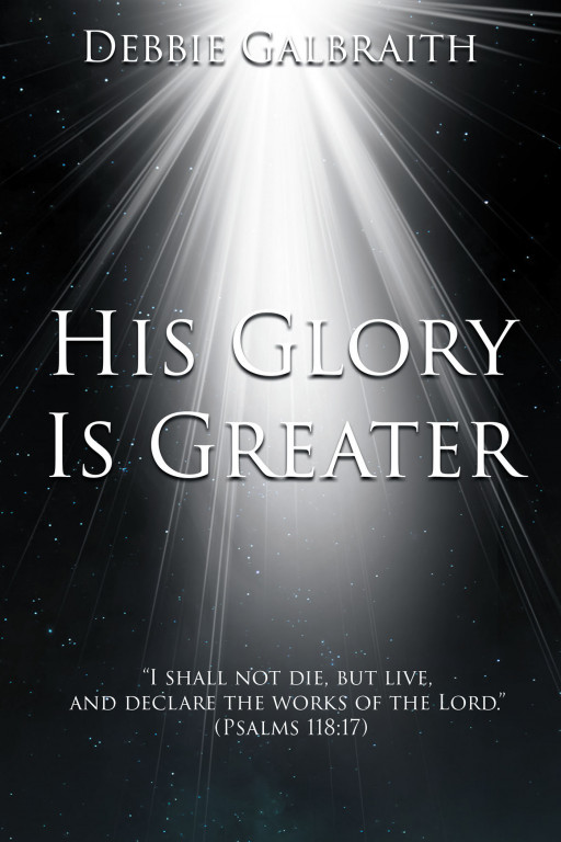 Author Debbie Galbraith's New Book 'His Glory is Greater' is About the Author's Everlasting Faith in God and How That Belief Strengthened Her Life in Infinite Ways