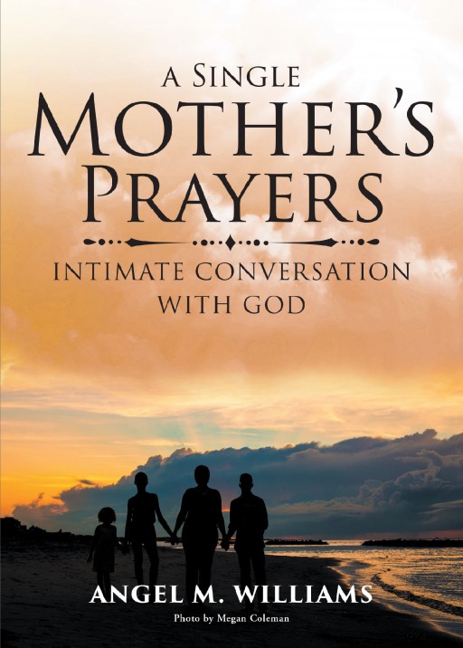 Angel M. Williams' New Book 'A Single Mother's Prayers' Tells a Comforting Revelation of One's Personal Relationship With God That Led Her Out of the Toughest Times