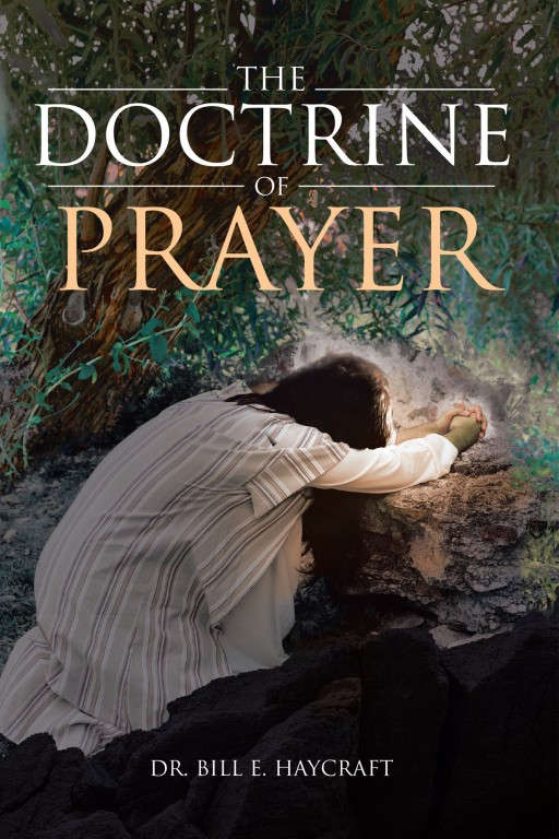 Dr. Bill E. Haycraft's Newly Released 'The Doctrine of Prayer' is a Compelling Bound of Hope, Truth, Faith, and Revelation in a Christian's Life and Journey