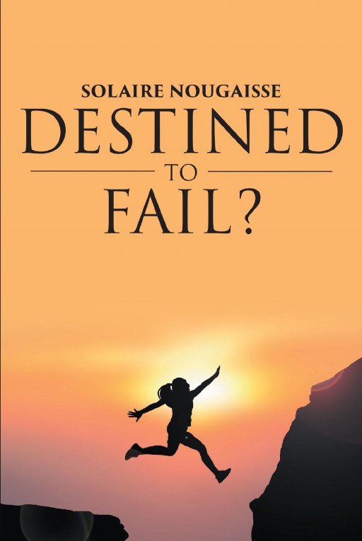 Author Solaire Nougaisse's New Book 'Destined to Fail?' is an Inspirational Tale Told to Revive the Faith That Anything Can Be
