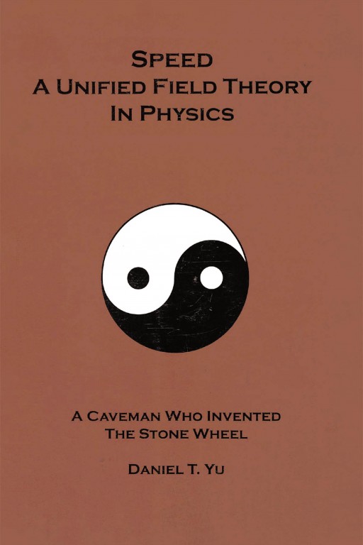 Daniel T. Yu's New Book 'Speed: A Unified Field Theory in Physics' Calls the Brilliant Minds Into a Study That Can Clearly Illuminate Science's Mysteries