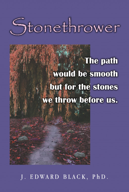 Author J. Edward Black, PhD's New Book 'Stonethrower: The Path Would Be Smooth but for the Stones We Throw' is a Comforting Work About Personal Peace