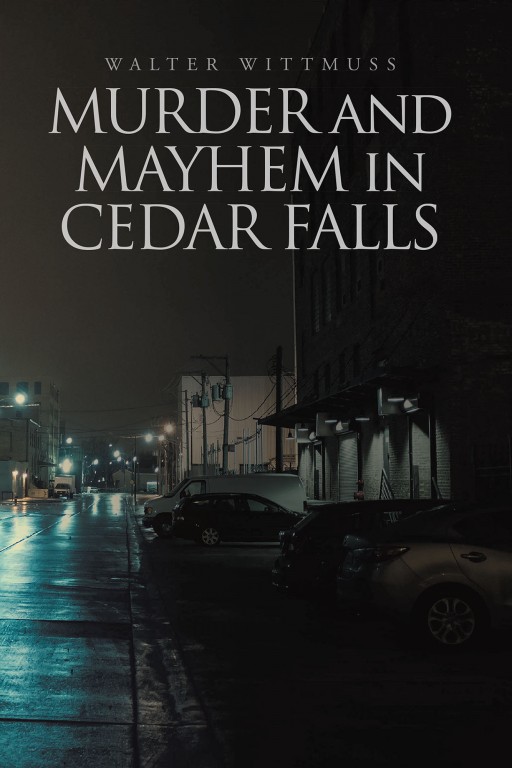 Walter Wittmuss' New Book 'Murder and Mayhem in Cedar Falls' Follows Exciting Problem-Solving Missions in the Town of Cedar Falls