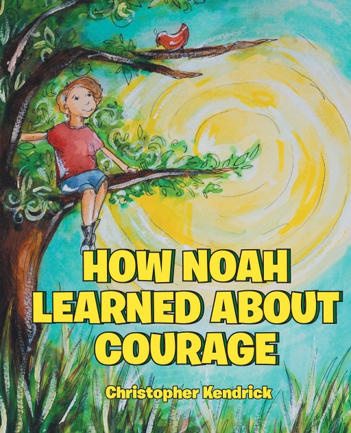 Christopher Kendrick's New Book 'How Noah Learned About Courage' is a Heartwarming Tale of a Young Man's Faith in God in the Midst of Challenge