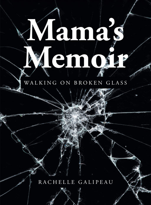 Rachelle Galipeau's New Book 'Mama's Memoir: Walking on Broken Glass' Is An Inspirational Novel About A Mother's Will Amidst The Challenges Of Parenting A Hurt Child