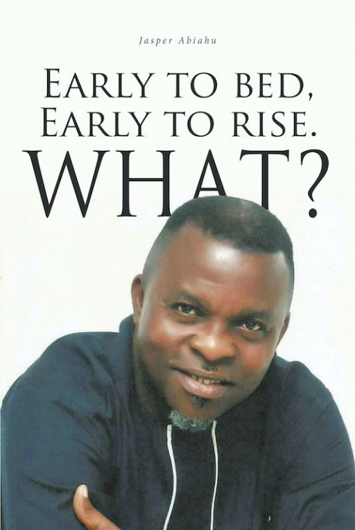 Minister Jasper Abiahu's New Book 'Early to Bed, Early to Rise. What?' is an Eye-Opening Read That Allows One to Examine Their Use of Time and Transform Their Life