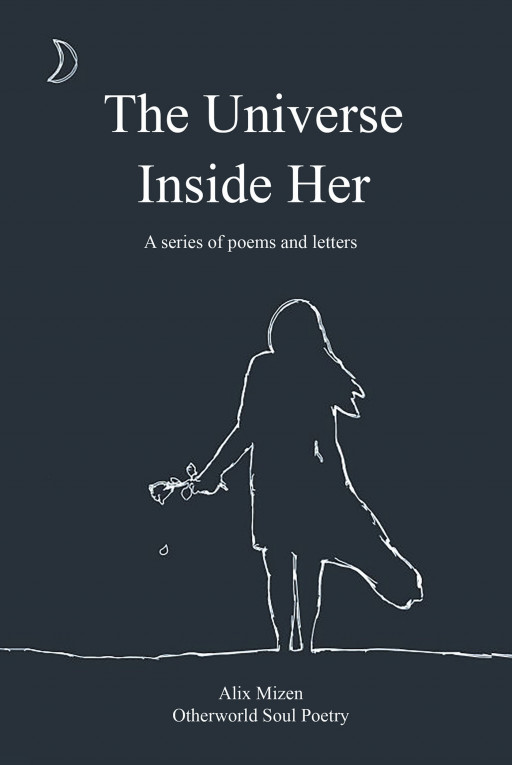 Alix Mizen's New Book 'The Universe Inside Her: A Series of Poems and Letters' is an Original and Sentimental Poetry Collection That Will Surely Seep Into One's Soul