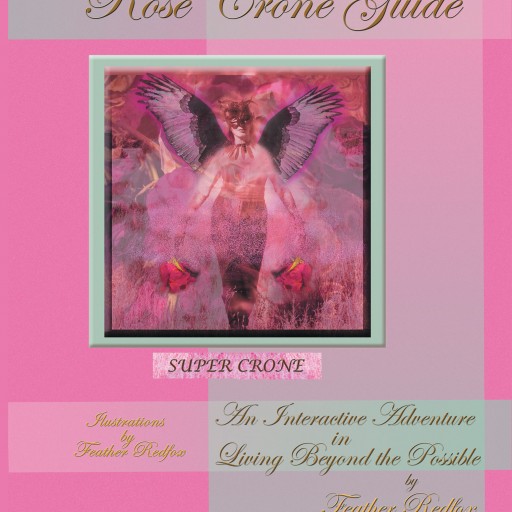 Feather Redfox's New Book "Rose Crone Guide: An Interactive Adventure in Living Beyond the Possible" is a Guide to Living Life to the Fullest and Making Time an Ally