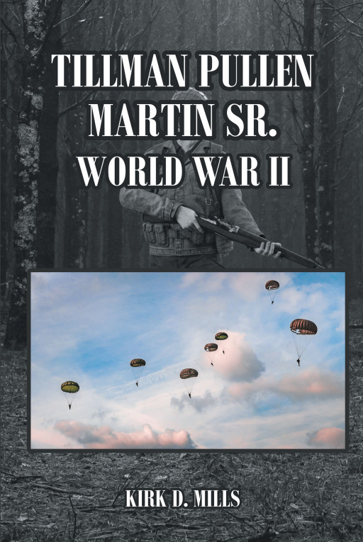 Author Kirk D. Mills' New Book, 'Tillman Pullen Martin Sr.', is a Memoir Serving as a Tribute to Those Who Served in World War II