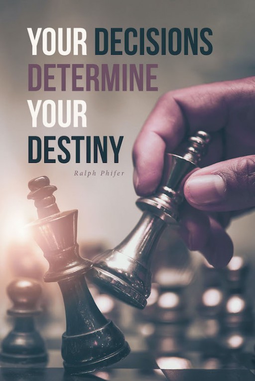 Ralph Phifer's New Book 'Your Decisions Determine Your Destiny' is a Potent Guide to Making Proper Decisions to Ensure a Purposeful Life