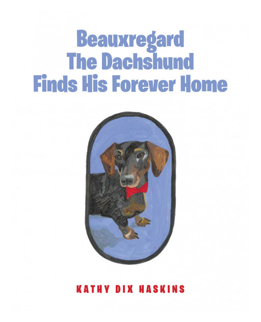 Kathy Haskins's New Book 'Beauxregard the Dachshund Finds His Forever Home' is a Cheerful Children's Book About a Special Dog That is Looking for the Right Person