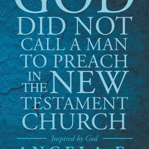 Angela F. Patton's New Book "God Did Not Call a Man To Preach in the New Testament Church" is a Telling and Emotional Book on Religion and the Role of Women in the Church