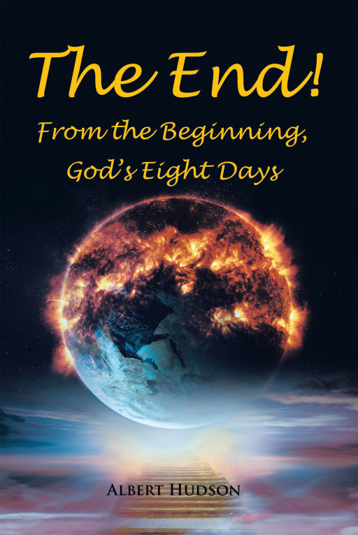 Author Albert Hudson's New Book, 'The End! From the Beginning, God's Eight Days' is a Spiritual Tale Surmising the Creation Story for Worshipers