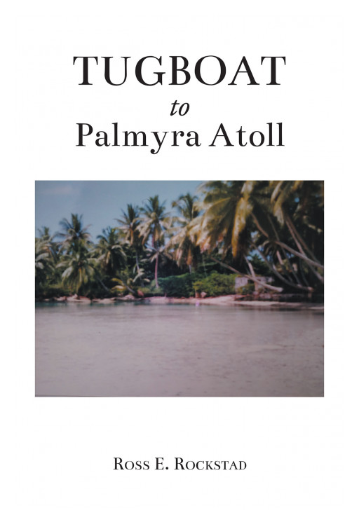 Ross E. Rockstad's New Book 'Tugboat to Palmyra Atoll' is a Fascinating Voyage Into Unexpected Mysteries and Profound Realizations of Life