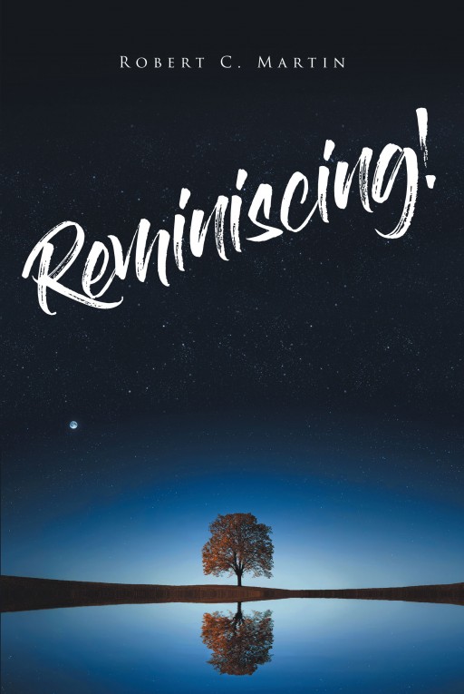 Robert C. Martin's New Book 'Reminiscing!' is a Heartfelt Journey in One's Life as He Looks Back on the Events That Have Made Him Who He is Today