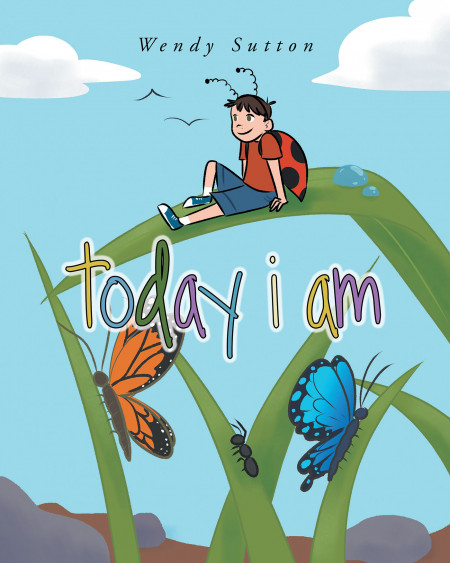Author Wendy Sutton’s New Book ‘Today I Am’ is a Wonderful Story of All the Possibilities and Adventures One’s Imagination Can Bring Over the Course of a Single Day