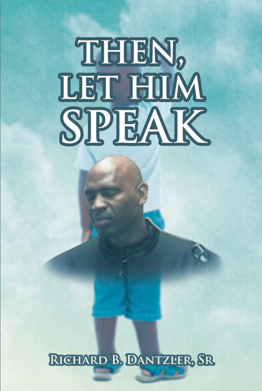 Richard B. Dantzler, Sr.'s New Book, 'Then, Let Him Speak is an Astounding Collection of Short Literary Pieces That Form a Virtual Mosaic of the Author's Life