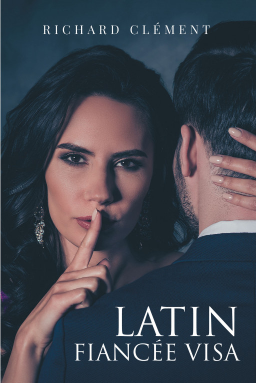 Richard Clément's New Book 'Latin Fiancée Visa' Captures the Intimacy and Downfalls of Romances in a Tale Full of Intrigue and Secrets