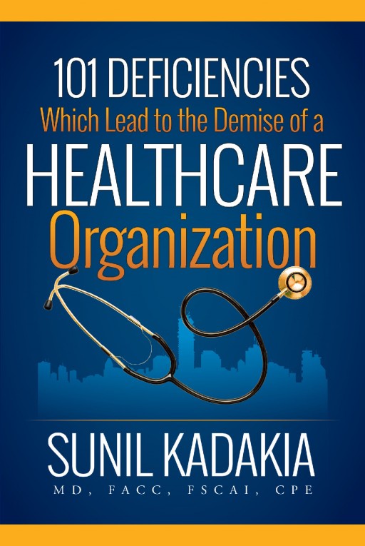 Author Sunil Kadakia's New Book '101 Deficiencies Which Lead to the Demise of a Healthcare Organization' is an Exploration of Fatal Yet Avoidable Management Errors