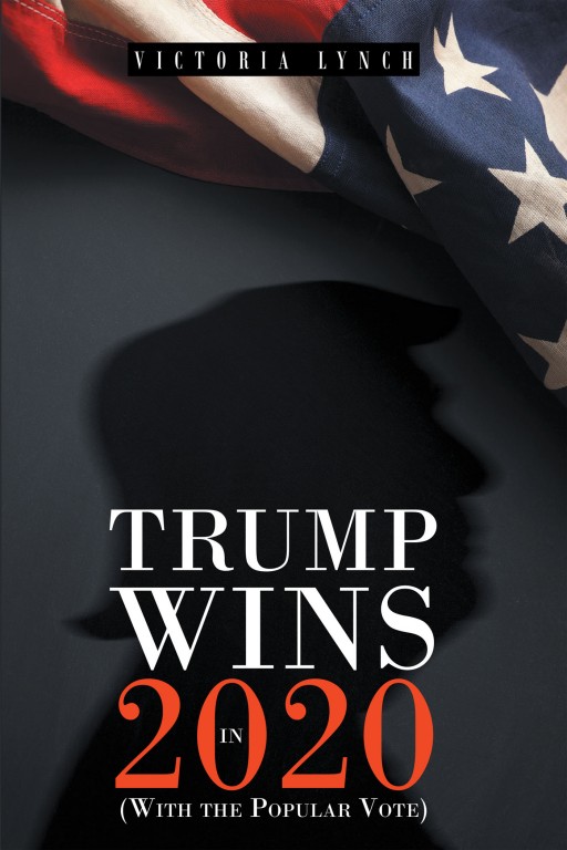 Victoria Lynch's New Book 'Trump Wins in 2020: (With the Popular Vote)' is a Stunning Opinion Piece That Reviews President Trump's Term and Outlines His Re-Election