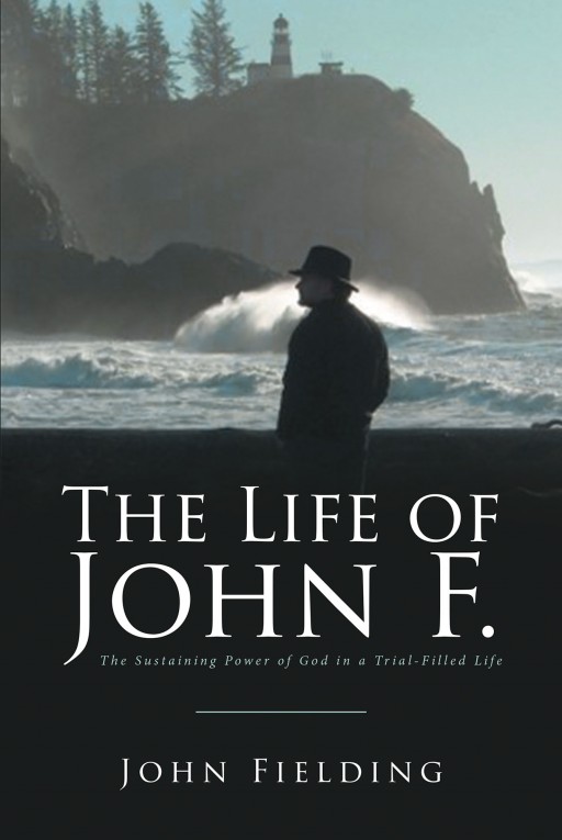 John Fielding's New Book 'The Life of John F.' Witnesses the Immense Power and Rule of God Over a Life of Tribulations