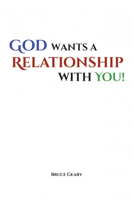 Bruce Geary’s New Book ‘God Wants a Relationship With You’ Looks Into the Different Perspectives of Man’s Relationship With the Father