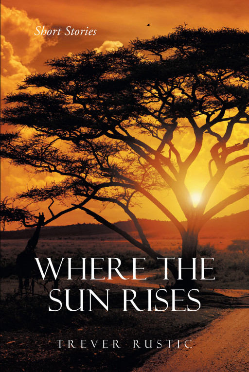 Author Trever Rustic's New Book 'Where the Sun Rises: Short Stories' is a Collection of Captivating Stories Inspired by Actual Events
