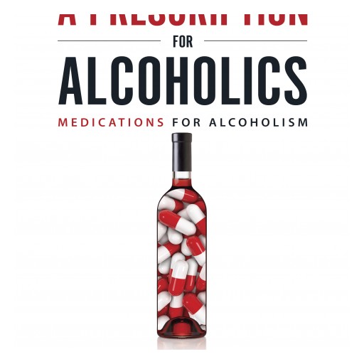 New Book Takes the First Sober Look at FDA-Approved Medications for Alcoholism: A Prescription for Alcoholics