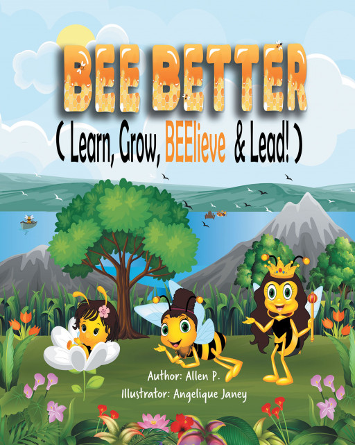 Allen P.'s New Book 'Bee Better (Learn, Grow, Beelieve & Lead)' is an Adorable Read That Aims to Help Children Find Their Voice in This Ever-Changing World