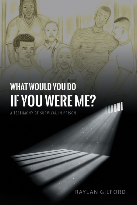 Author Raylan Gilford’s New Book ‘What Would You Do if You Were Me?’ is the Testimony of the Author’s Survival in Prison