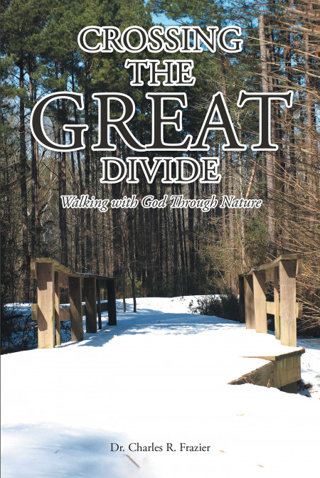 Dr. Charles R. Frazier’s Book, ‘Crossing the Great Divide: Walking With God Through Nature’, is an Inspiring, Faith-Based Tale of a Man Who Rebuilt Himself Through Faith