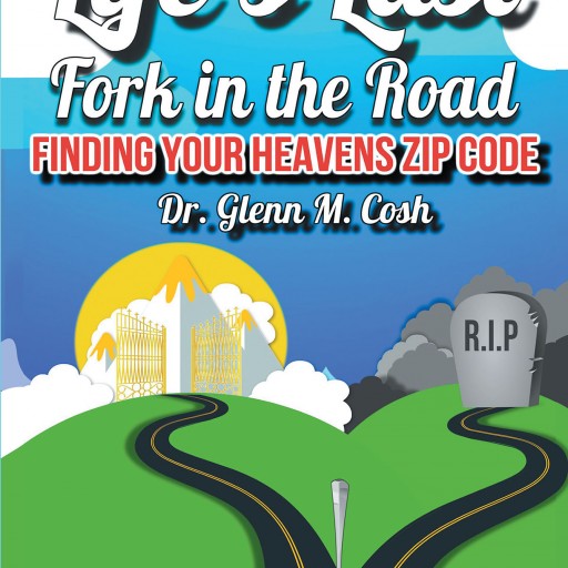 Dr. Glenn M. Cosh's New Book, "Life's Last Fork in the Road: Finding Your Heaven's Zip Code" is a Thought-Provoking Theological Overview of a Home in the Afterlife.
