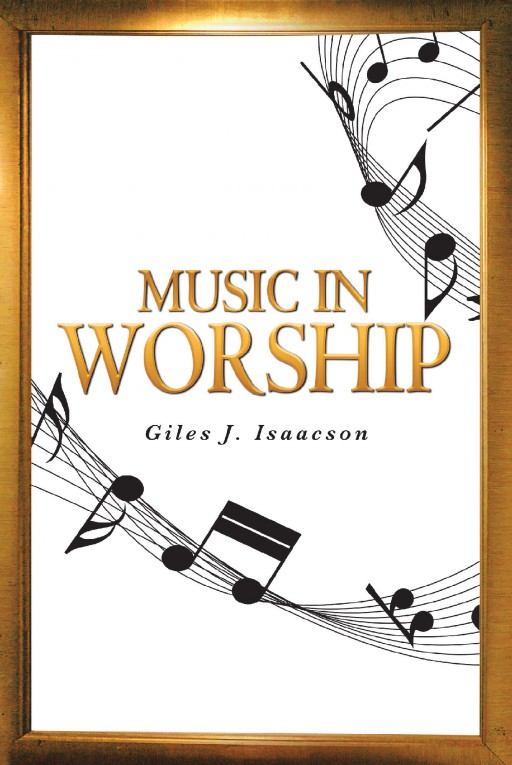 Giles J. Isaacson's New Book, 'Music in Worship,' is a Compilation of Soul-Refreshing Worship Expressed With and Through Music