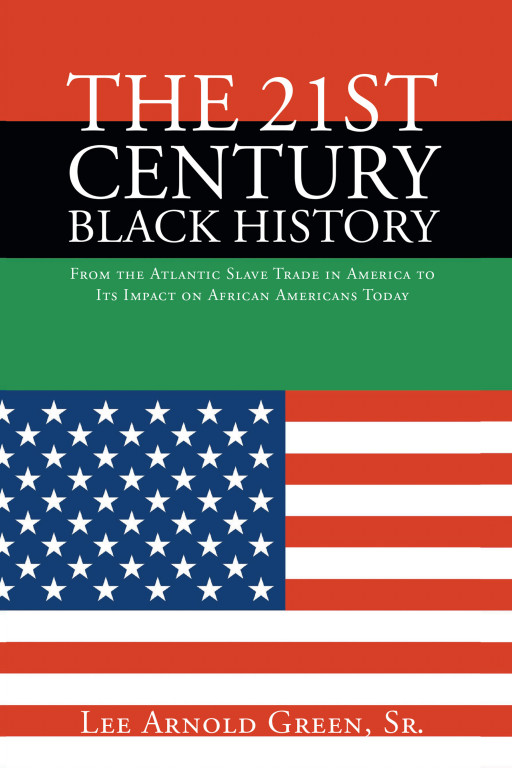 Lee Arnold Green Sr.'s Book 'The 21st Century Black History' Provides a Synopsis of African American History in America in Relation to Systematic Racism