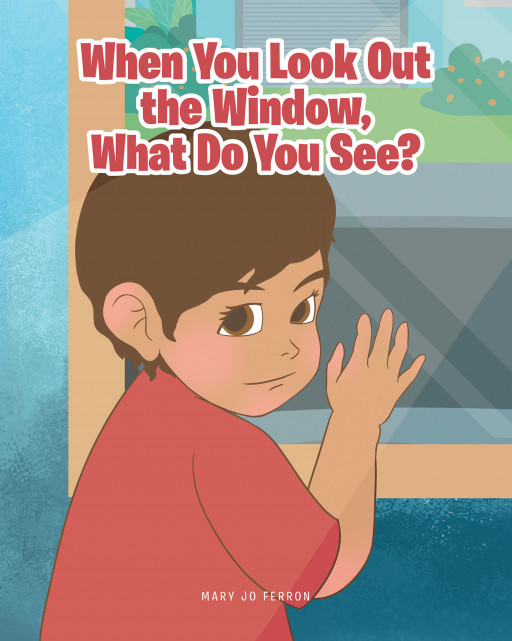 Mary Jo Ferron's New Book 'When You Look Out the Window, What Do You See?' Shares A Heart's Yearning To Venture Into The World In A Time Like Now