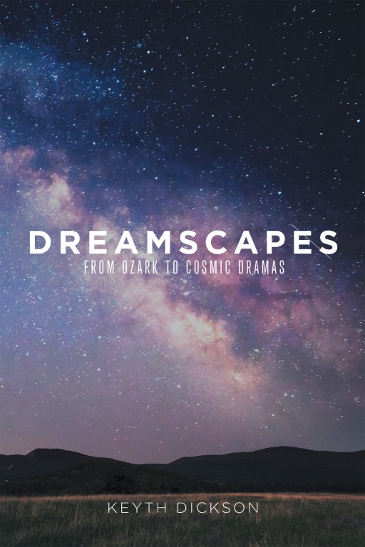 Keyth Dickson's New Book "Dreamscapes: From Ozark to Cosmic Dramas" is a Selection of Tales Sure to Delight the Imagination and Awaken the Senses.