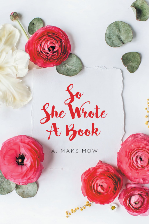 A. Maksimow's New Book 'So She Wrote a Book' is a Potent Novel Meant to Inspire People to Believe in the Greatness of True Love
